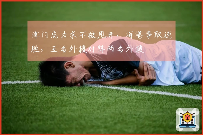 津门虎力求不被甩开，海港争取连胜，五名外援对阵两名外援