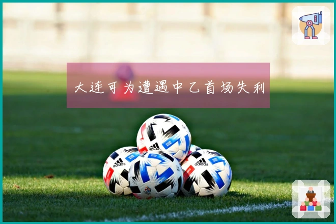大连可为遭遇中乙首场失利