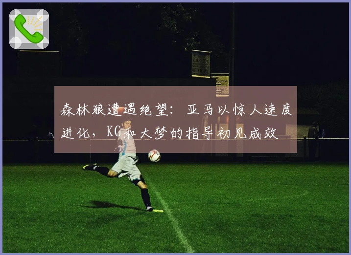 森林狼遭遇绝望：亚马以惊人速度进化，KG和大梦的指导初见成效
